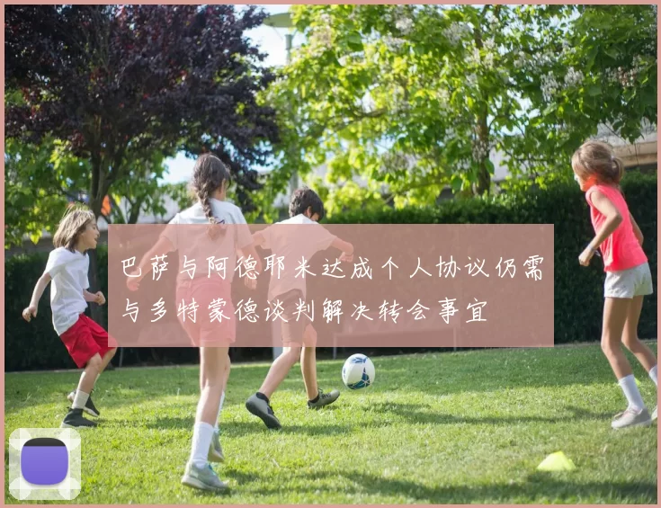 巴萨与阿德耶米达成个人协议仍需与多特蒙德谈判解决转会事宜