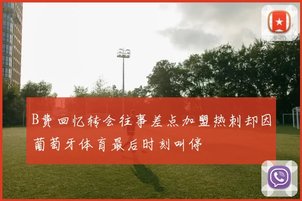 B费回忆转会往事差点加盟热刺却因葡萄牙体育最后时刻叫停