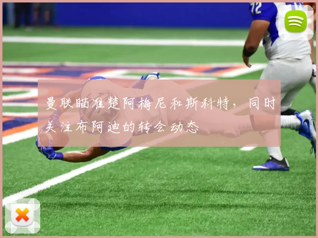 曼联瞄准楚阿梅尼和斯科特，同时关注布阿迪的转会动态