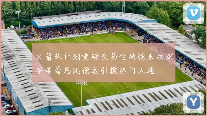 火箭队计划重磅交易伦纳德米切尔字母哥恩比德成引援热门人选