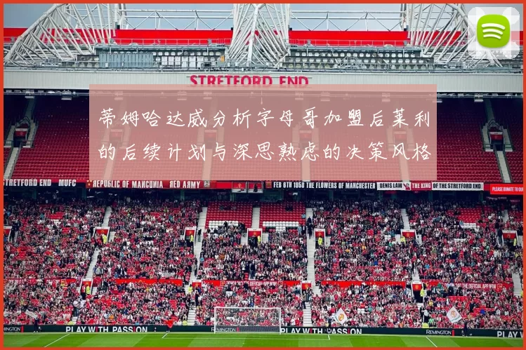 蒂姆哈达威分析字母哥加盟后莱利的后续计划与深思熟虑的决策风格