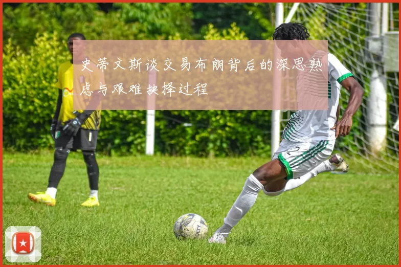 史蒂文斯谈交易布朗背后的深思熟虑与艰难抉择过程